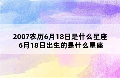 2007农历6月18日是什么星座 6月18日出生的是什么星座